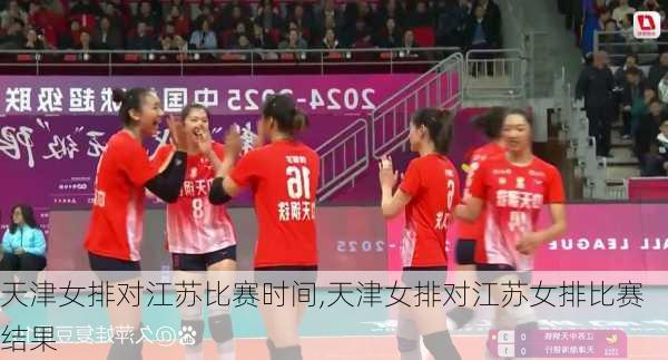 天津女排对江苏比赛时间,天津女排对江苏女排比赛结果