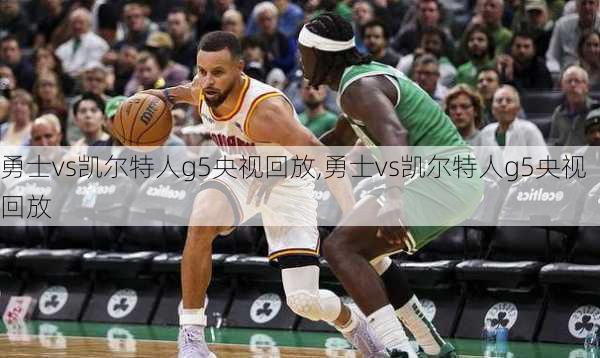 勇士vs凯尔特人g5央视回放,勇士vs凯尔特人g5央视回放