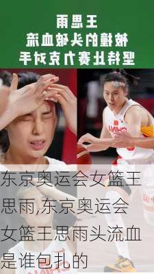 东京奥运会女篮王思雨,东京奥运会女篮王思雨头流血是谁包扎的