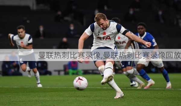 曼联热刺比赛录像,曼联热刺比赛录像回放