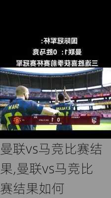 曼联vs马竞比赛结果,曼联vs马竞比赛结果如何