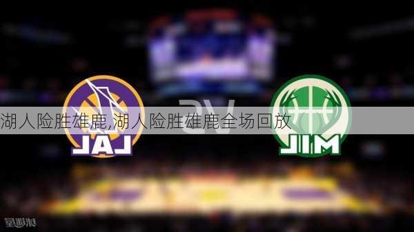 湖人险胜雄鹿,湖人险胜雄鹿全场回放