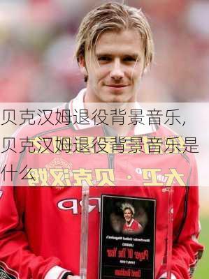 贝克汉姆退役背景音乐,贝克汉姆退役背景音乐是什么