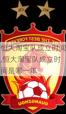 恒大淘宝队成立时间,恒大淘宝队成立时间是哪一年