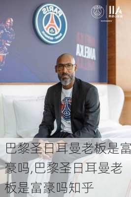巴黎圣日耳曼老板是富豪吗,巴黎圣日耳曼老板是富豪吗知乎