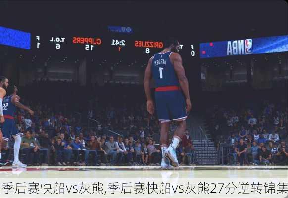 季后赛快船vs灰熊,季后赛快船vs灰熊27分逆转锦集