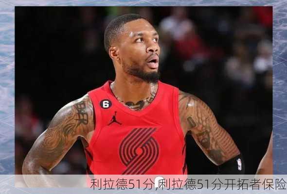 利拉德51分,利拉德51分开拓者保险