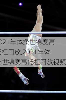 2021年体操世锦赛高低杠回放,2021年体操世锦赛高低杠回放视频