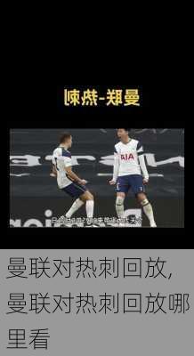 曼联对热刺回放,曼联对热刺回放哪里看