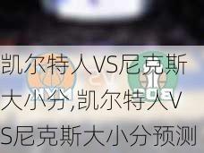 凯尔特人VS尼克斯大小分,凯尔特人VS尼克斯大小分预测