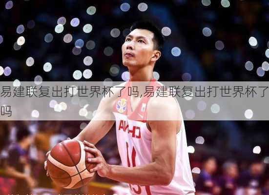 易建联复出打世界杯了吗,易建联复出打世界杯了吗