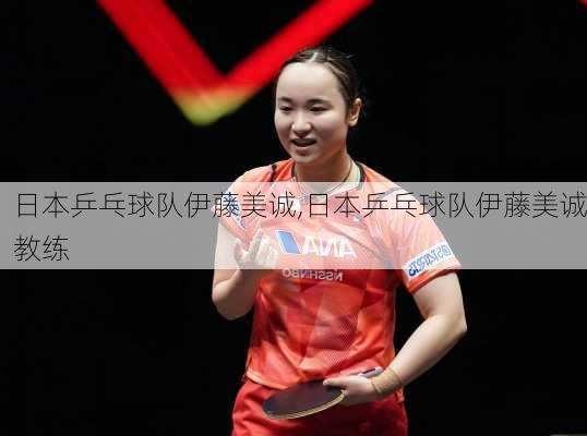 日本乒乓球队伊藤美诚,日本乒乓球队伊藤美诚教练