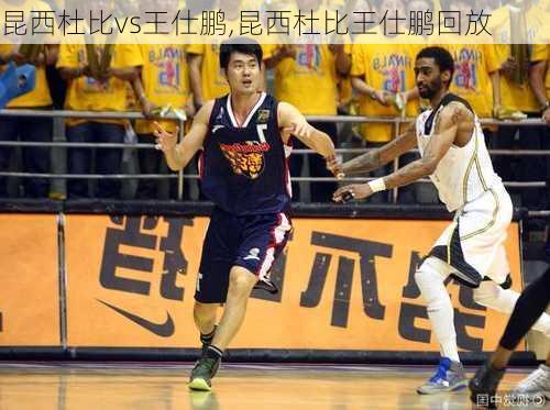 昆西杜比vs王仕鹏,昆西杜比王仕鹏回放