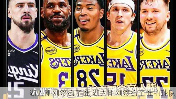 湖人刚刚签约了谁,湖人刚刚签约了谁的球队