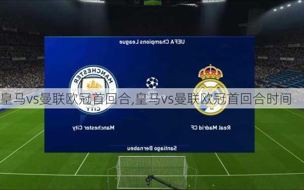 皇马vs曼联欧冠首回合,皇马vs曼联欧冠首回合时间