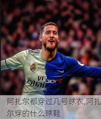 阿扎尔都穿过几号球衣,阿扎尔穿的什么球鞋