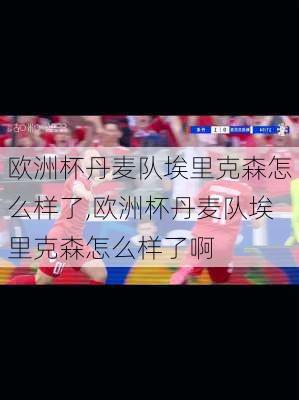欧洲杯丹麦队埃里克森怎么样了,欧洲杯丹麦队埃里克森怎么样了啊