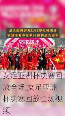 女足亚洲杯决赛回放全场,女足亚洲杯决赛回放全场视频