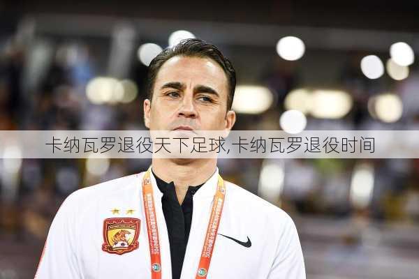 卡纳瓦罗退役天下足球,卡纳瓦罗退役时间