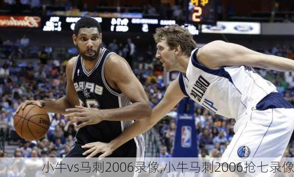 小牛vs马刺2006录像,小牛马刺2006抢七录像