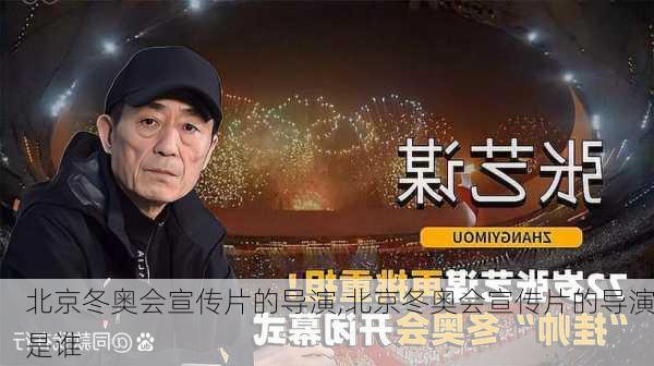 北京冬奥会宣传片的导演,北京冬奥会宣传片的导演是谁
