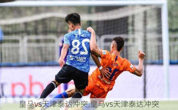 皇马vs天津泰达冲突,皇马vs天津泰达冲突