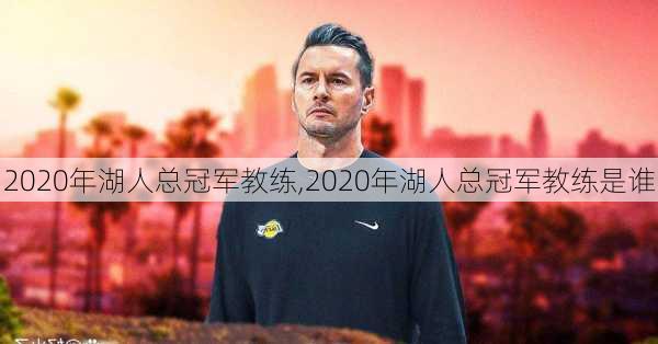 2020年湖人总冠军教练,2020年湖人总冠军教练是谁