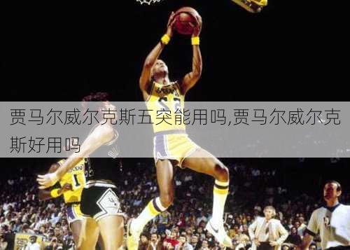 贾马尔威尔克斯五突能用吗,贾马尔威尔克斯好用吗