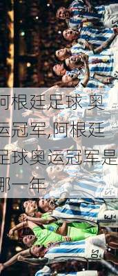 阿根廷足球 奥运冠军,阿根廷足球奥运冠军是哪一年
