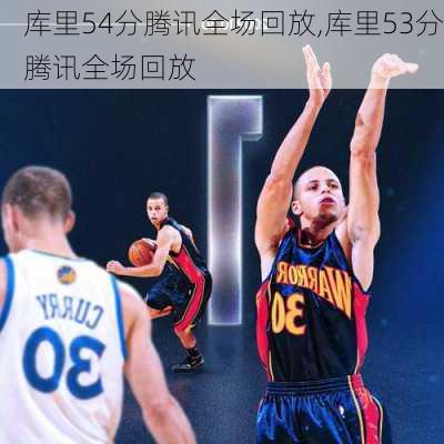 库里54分腾讯全场回放,库里53分腾讯全场回放