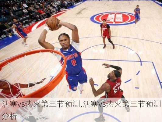 活塞vs热火第三节预测,活塞vs热火第三节预测分析