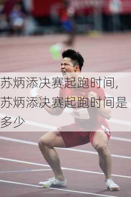 苏炳添决赛起跑时间,苏炳添决赛起跑时间是多少