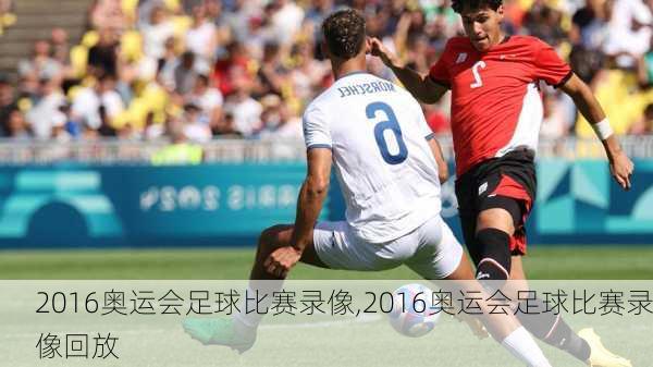 2016奥运会足球比赛录像,2016奥运会足球比赛录像回放