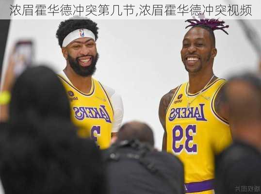 浓眉霍华德冲突第几节,浓眉霍华德冲突视频