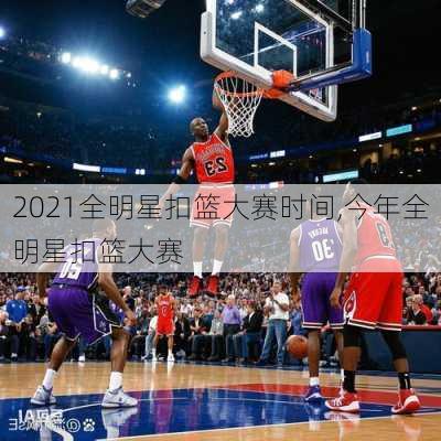 2021全明星扣篮大赛时间,今年全明星扣篮大赛