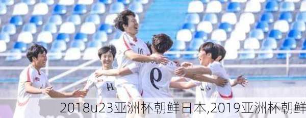 2018u23亚洲杯朝鲜日本,2019亚洲杯朝鲜