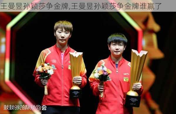 王曼昱孙颖莎争金牌,王曼昱孙颖莎争金牌谁赢了