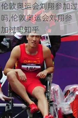 伦敦奥运会刘翔参加过吗,伦敦奥运会刘翔参加过吗知乎