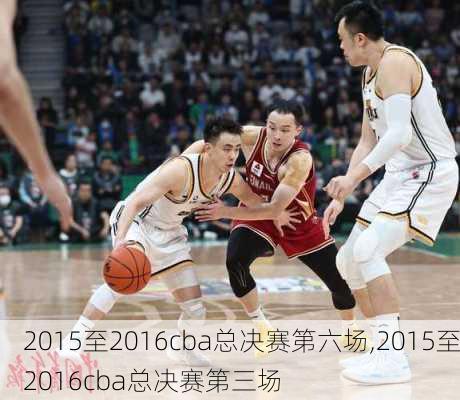 2015至2016cba总决赛第六场,2015至2016cba总决赛第三场