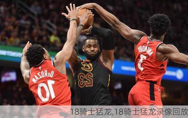 18骑士猛龙,18骑士猛龙录像回放