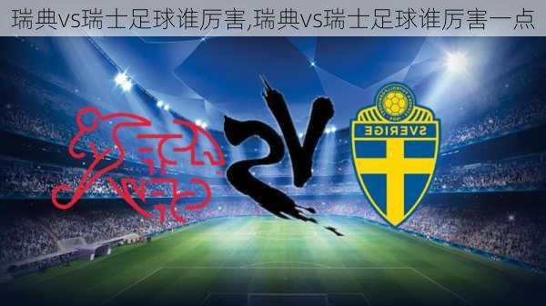 瑞典vs瑞士足球谁厉害,瑞典vs瑞士足球谁厉害一点