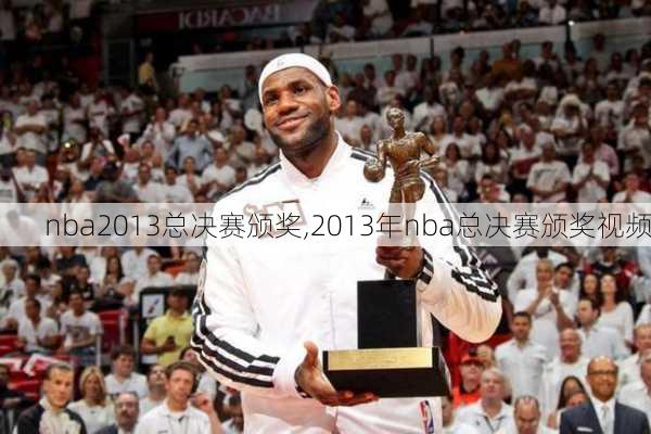 nba2013总决赛颁奖,2013年nba总决赛颁奖视频