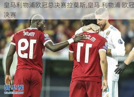 皇马利物浦欧冠总决赛拉莫斯,皇马 利物浦 欧冠决赛