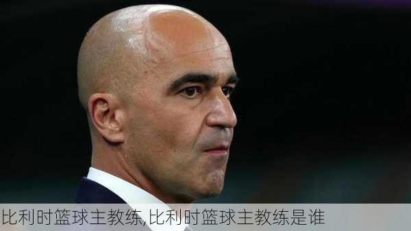 比利时篮球主教练,比利时篮球主教练是谁