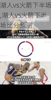湖人vs火箭下半场,湖人vs火箭下半场比分预测