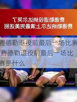费德勒退役前最后一场比赛,费德勒退役前最后一场比赛是什么