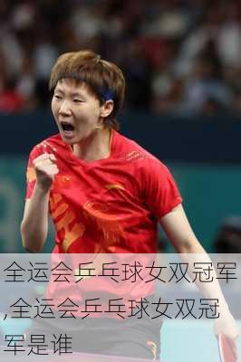 全运会乒乓球女双冠军,全运会乒乓球女双冠军是谁