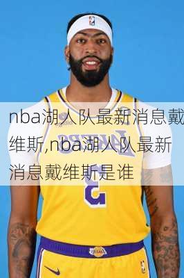 nba湖人队最新消息戴维斯,nba湖人队最新消息戴维斯是谁