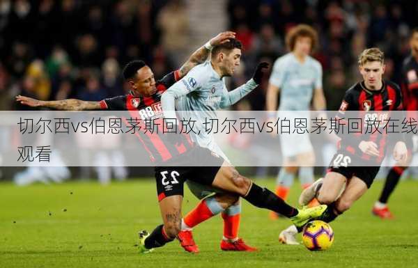 切尔西vs伯恩茅斯回放,切尔西vs伯恩茅斯回放在线观看