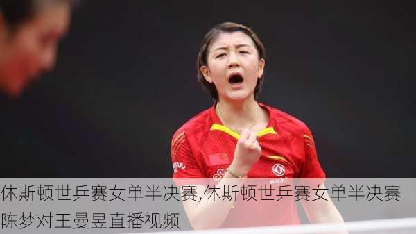 休斯顿世乒赛女单半决赛,休斯顿世乒赛女单半决赛陈梦对王曼昱直播视频